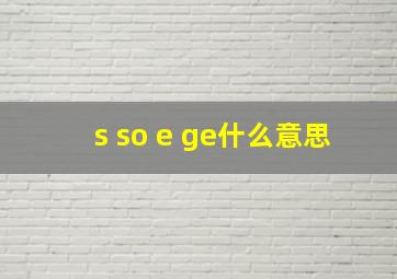 s so e ge什么意思